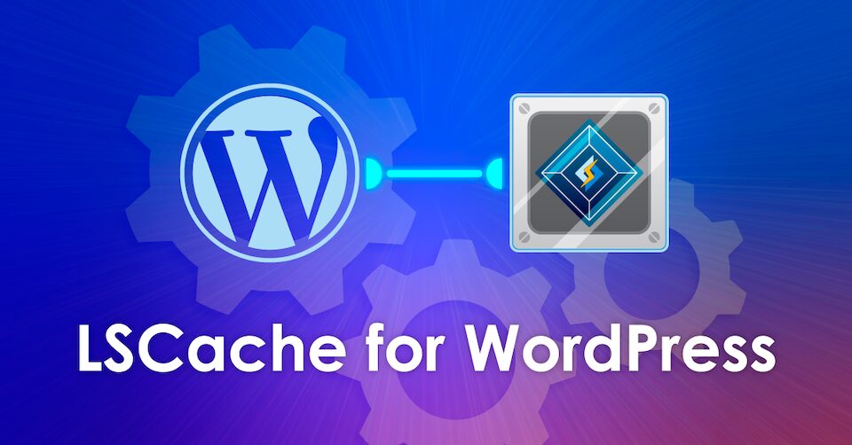 Optimizare site WordPress cu LiteSpeed și LSCache pentru viteză maximă